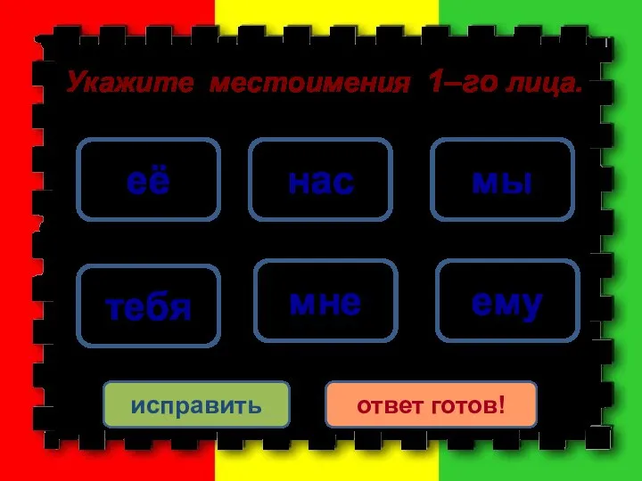 мы мне нас тебя ему её исправить ответ готов! Укажите местоимения 1–го лица.