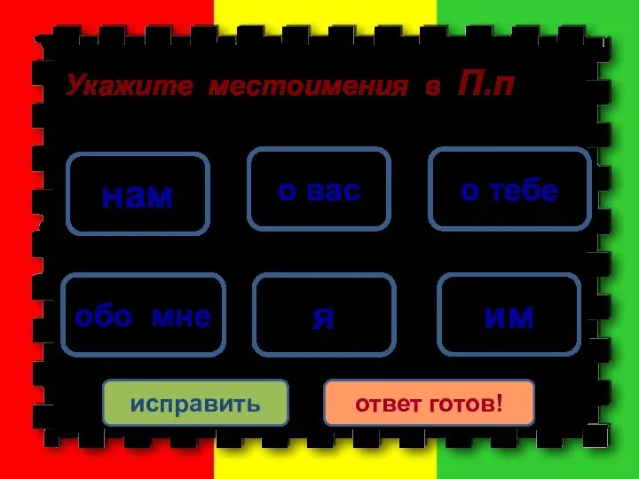 о тебе обо мне о вас я нам им исправить ответ готов! Укажите местоимения в П.п