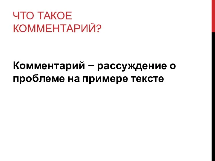 ЧТО ТАКОЕ КОММЕНТАРИЙ? Комментарий – рассуждение о проблеме на примере тексте