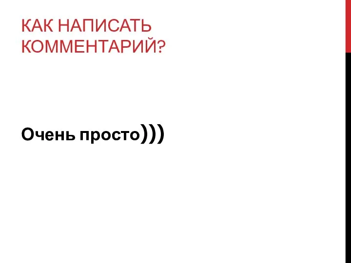 КАК НАПИСАТЬ КОММЕНТАРИЙ? Очень просто)))