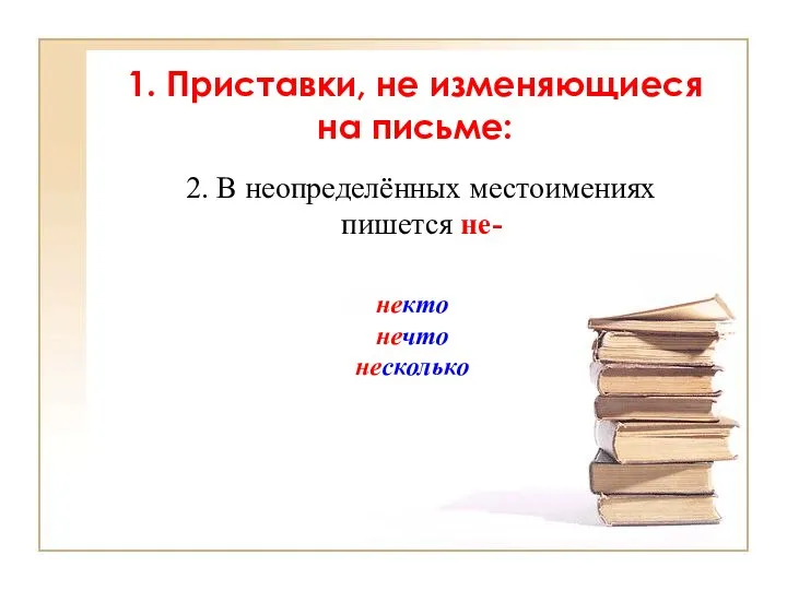 1. Приставки, не изменяющиеся на письме: некто нечто несколько 2. В неопределённых местоимениях пишется не-