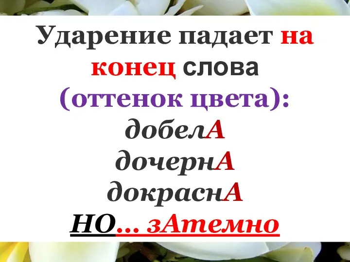 Ударение падает на конец слова (оттенок цвета): добелА дочернА докраснА НО… зАтемно