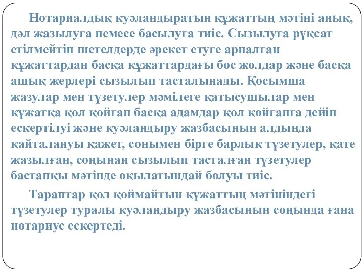 Нотариалдық куәландыратын құжаттың мәтіні анық, дәл жазылуға немесе басылуға тиіс. Сызылуға