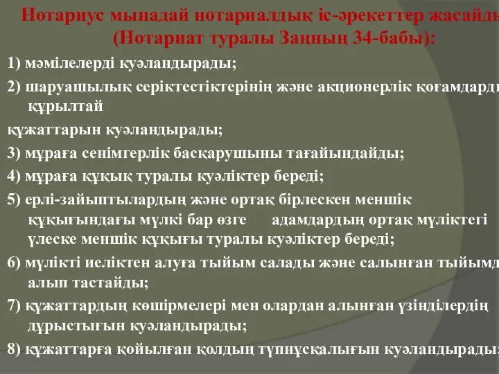 Нотариус мынадай нотариалдық iс-әрекеттер жасайды (Нотариат туралы Заңның 34-бабы): 1) мәмiлелердi