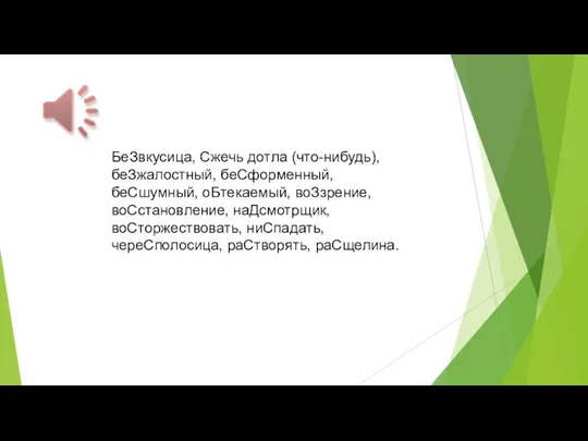 БеЗвкусица, Сжечь дотла (что-нибудь), беЗжалостный, беСформенный, беСшумный, оБтекаемый, воЗзрение, воСстановление, наДсмотрщик, воСторжествовать, ниСпадать, череСполосица, раСтворять, раСщелина.