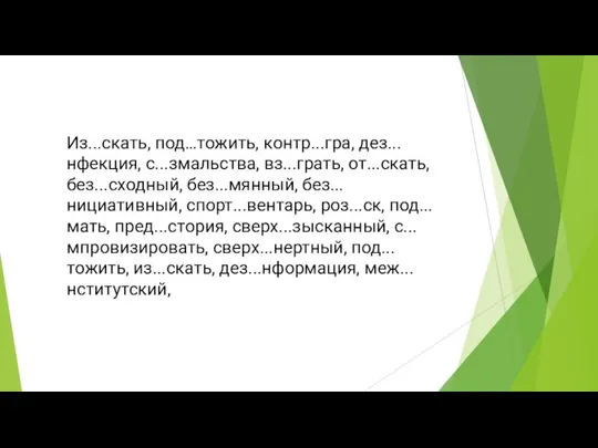 Из...скать, под…тожить, контр...гра, дез...нфекция, с...змальства, вз...грать, от...скать, без...сходный, без...мянный, без...нициативный, спорт...вентарь,