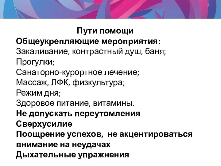 Пути помощи Общеукрепляющие мероприятия: Закаливание, контрастный душ, баня; Прогулки; Санаторно-курортное лечение;