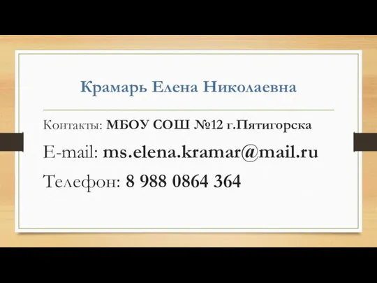 Крамарь Елена Николаевна Контакты: МБОУ СОШ №12 г.Пятигорска E-mail: ms.elena.kramar@mail.ru Телефон: 8 988 0864 364