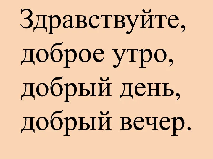 Здравствуйте, доброе утро, добрый день, добрый вечер.