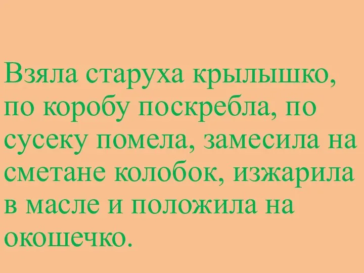 Взяла старуха крылышко, по коробу поскребла, по сусеку помела, замесила на