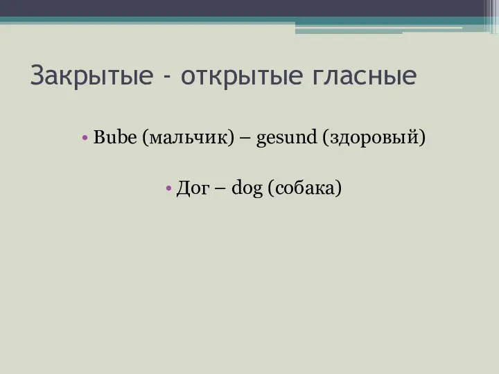 Закрытые - открытые гласные Bube (мальчик) – gesund (здоровый) Дог – dog (собака)