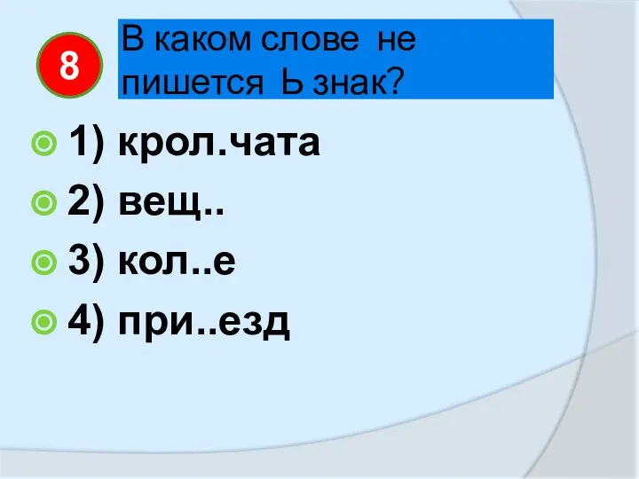 В каком слове не пишется Ь знак? 1) крол.чата 2) вещ.. 3) кол..е 4) при..езд 8