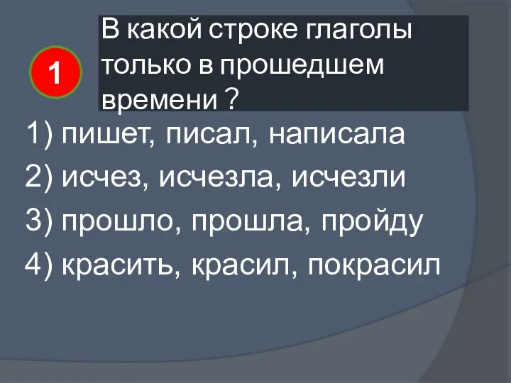 В какой строке глаголы только в прошедшем времени ? 1) пишет,