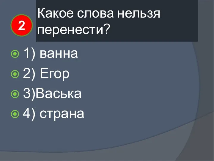 Какое слова нельзя перенести? 1) ванна 2) Егор 3)Васька 4) страна 2