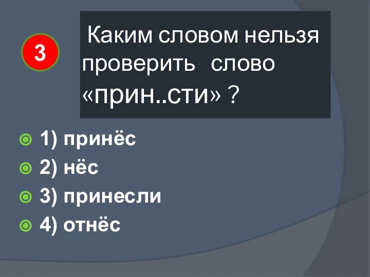 Каким словом нельзя проверить слово «прин..сти» ? 1) принёс 2) нёс 3) принесли 4) отнёс 3