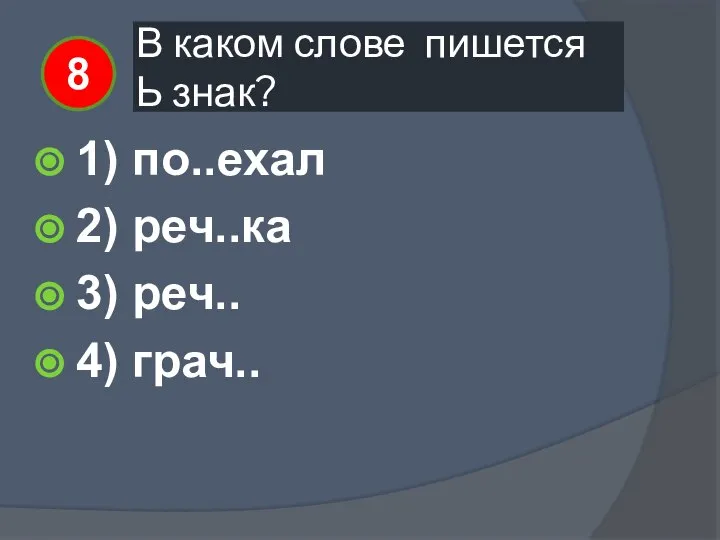 В каком слове пишется Ь знак? 1) по..ехал 2) реч..ка 3) реч.. 4) грач.. 8