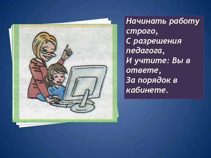 Начинать работу строго, С разрешения педагога, И учтите: Вы в ответе, За порядок в кабинете.