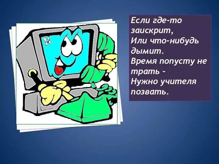 Если где-то заискрит, Или что-нибудь дымит. Время попусту не трать – Нужно учителя позвать.