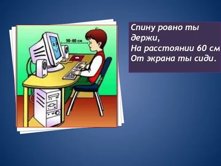 Спину ровно ты держи, На расстоянии 60 см От экрана ты сиди.