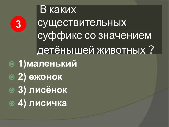 В каких существительных суффикс со значением детёнышей животных ? 1)маленький 2)