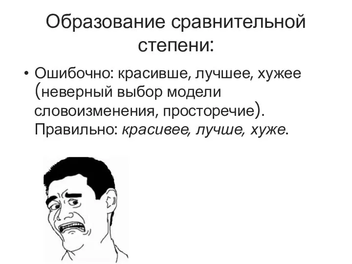 Образование сравнительной степени: Ошибочно: красивше, лучшее, хужее (неверный выбор модели словоизменения, просторечие). Правильно: красивее, лучше, хуже.