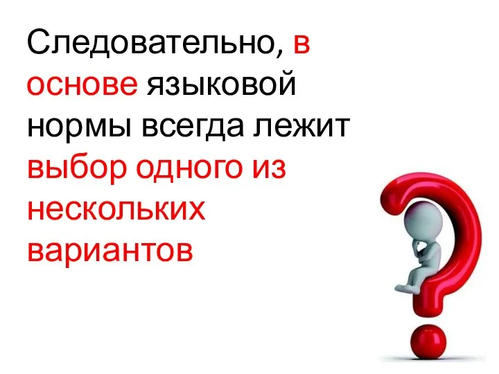 Следовательно, в основе языковой нормы всегда лежит выбор одного из нескольких вариантов