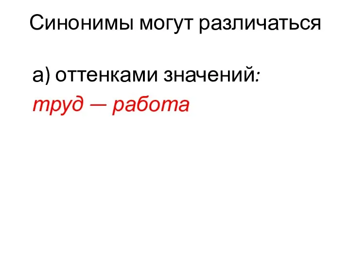 Синонимы могут различаться а) оттенками значений: труд — работа