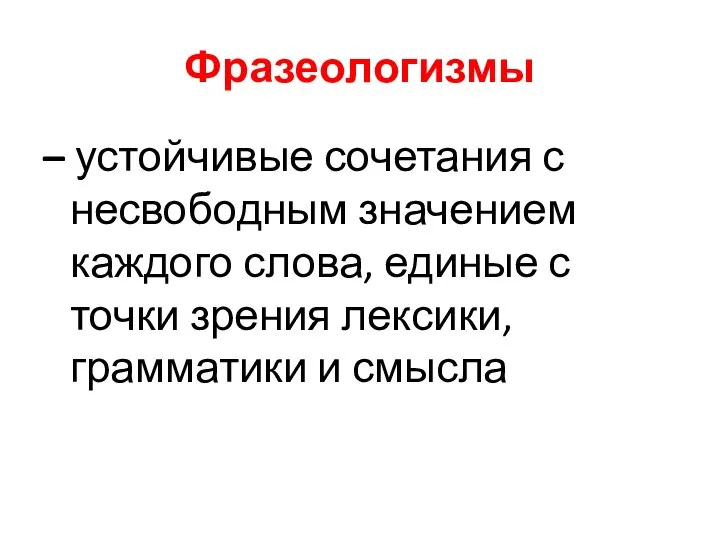 Фразеологизмы – устойчивые сочетания с несвободным значением каждого слова, единые с