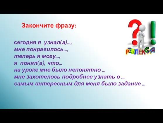 Закончите фразу: сегодня я узнал(а)…, мне понравилось…, теперь я могу…, я