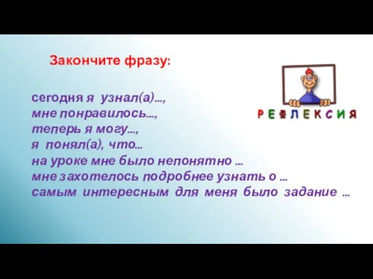 Закончите фразу: сегодня я узнал(а)…, мне понравилось…, теперь я могу…, я