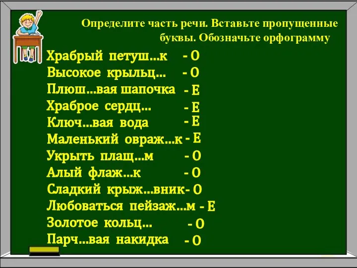 Определите часть речи. Вставьте пропущенные буквы. Обозначьте орфограмму Храбрый петуш…к Высокое