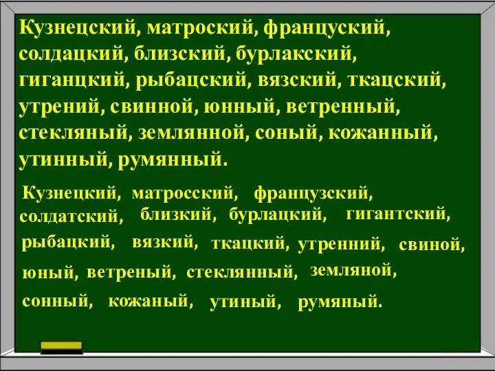 Кузнецский, матроский, француский, солдацкий, близский, бурлакский, гиганцкий, рыбацский, вязский, ткацский, утрений,