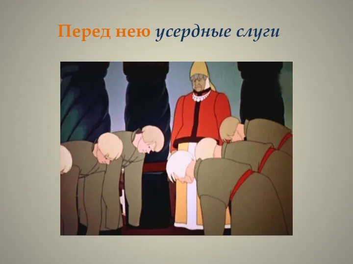 Перед нею усердные слуги