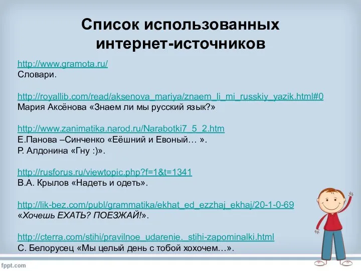 Список использованных интернет-источников http://www.gramota.ru/ Словари. http://royallib.com/read/aksenova_mariya/znaem_li_mi_russkiy_yazik.html#0 Мария Аксёнова «Знаем ли мы