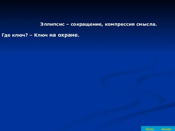 Эллипсис – сокращение, компрессия смысла. Где ключ? – Ключ на охране. Дальше Назад