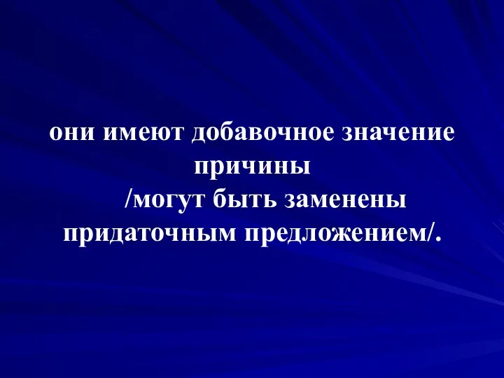 они имеют добавочное значение причины /могут быть заменены придаточным предложением/.