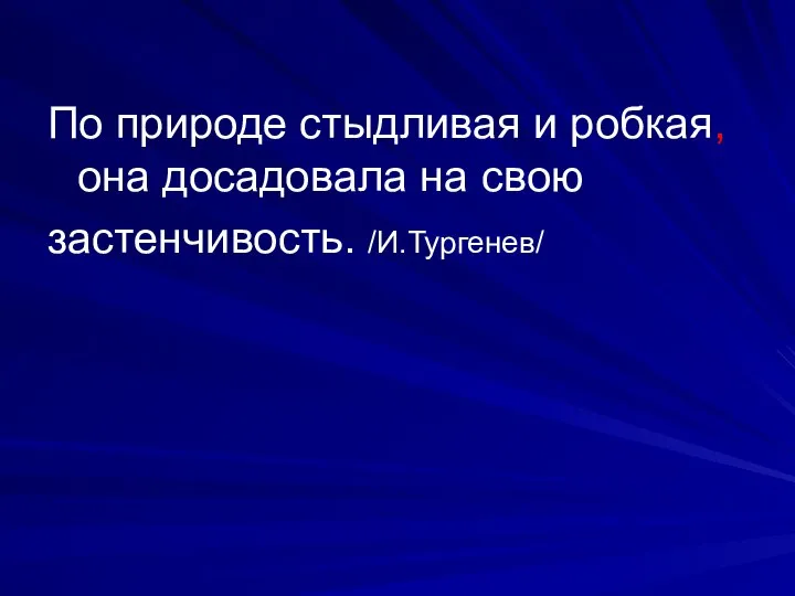 По природе стыдливая и робкая, она досадовала на свою застенчивость. /И.Тургенев/