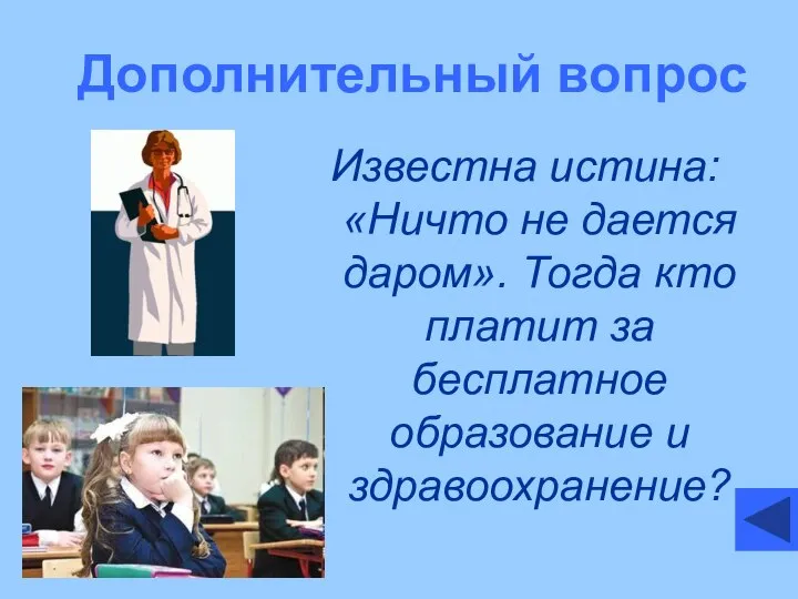 Дополнительный вопрос Известна истина: «Ничто не дается даром». Тогда кто платит за бесплатное образование и здравоохранение?