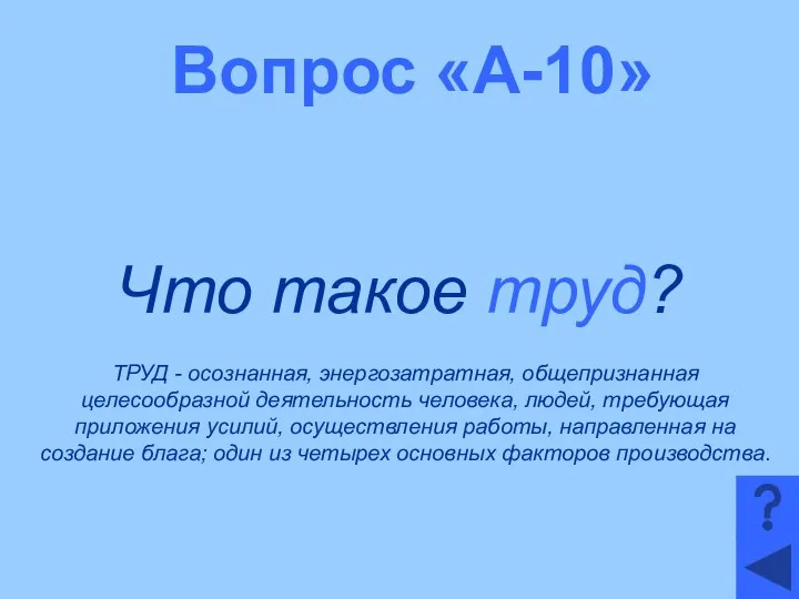 Вопрос «А-10» Что такое труд? ТРУД - осознанная, энергозатратная, общепризнанная целесообразной