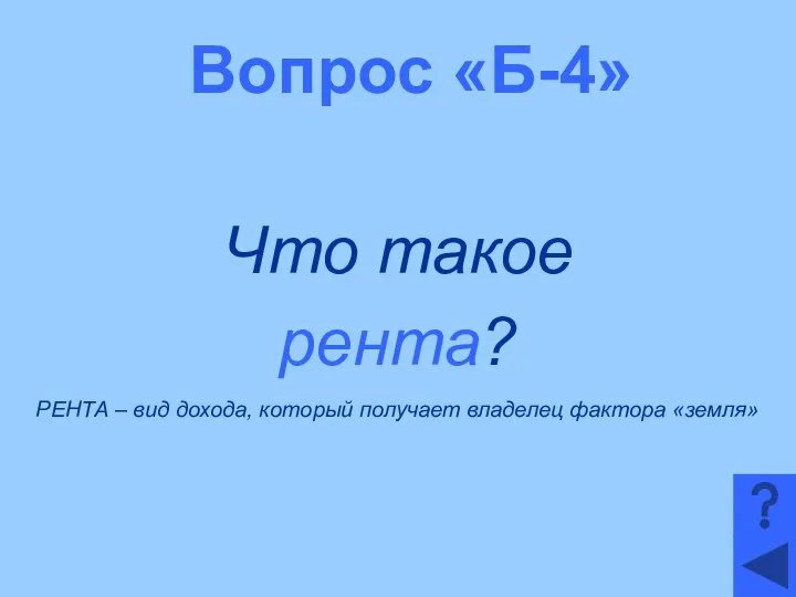 Вопрос «Б-4» Что такое рента? РЕНТА – вид дохода, который получает владелец фактора «земля»