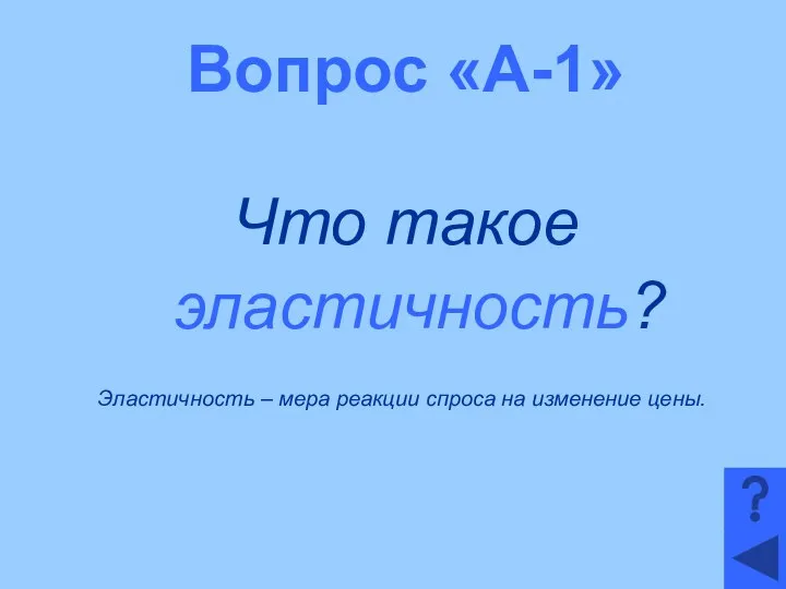 Вопрос «А-1» Что такое эластичность? Эластичность – мера реакции спроса на изменение цены.