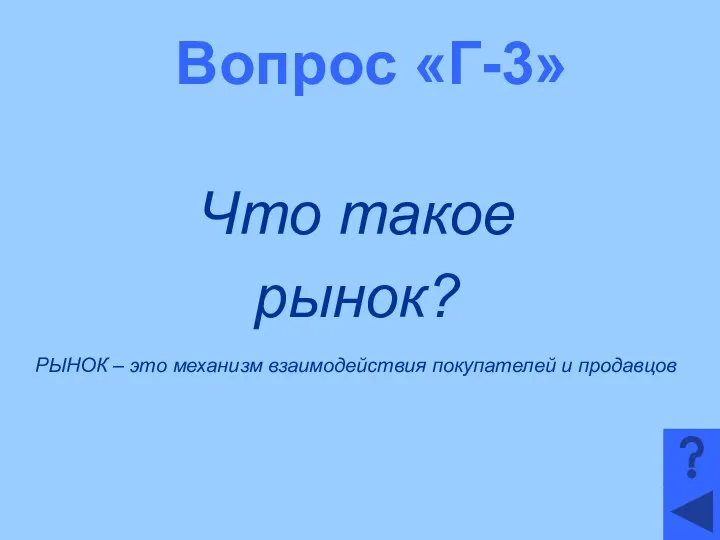 Вопрос «Г-3» Что такое рынок? РЫНОК – это механизм взаимодействия покупателей и продавцов