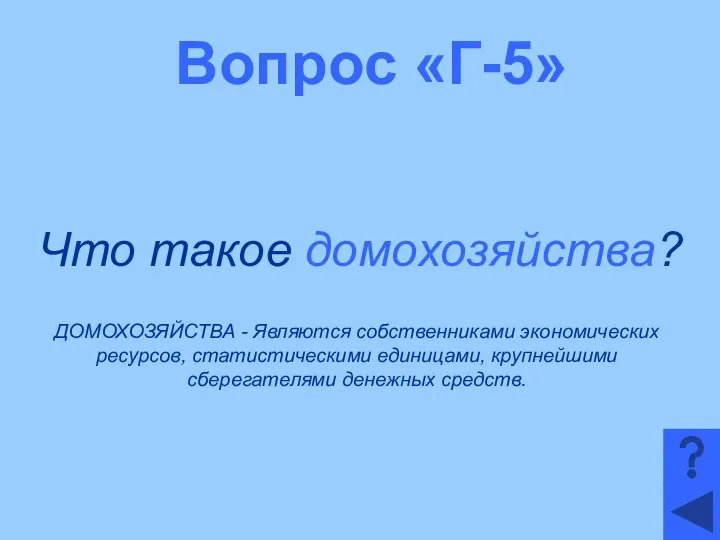 Вопрос «Г-5» Что такое домохозяйства? ДОМОХОЗЯЙСТВА - Являются собственниками экономических ресурсов,