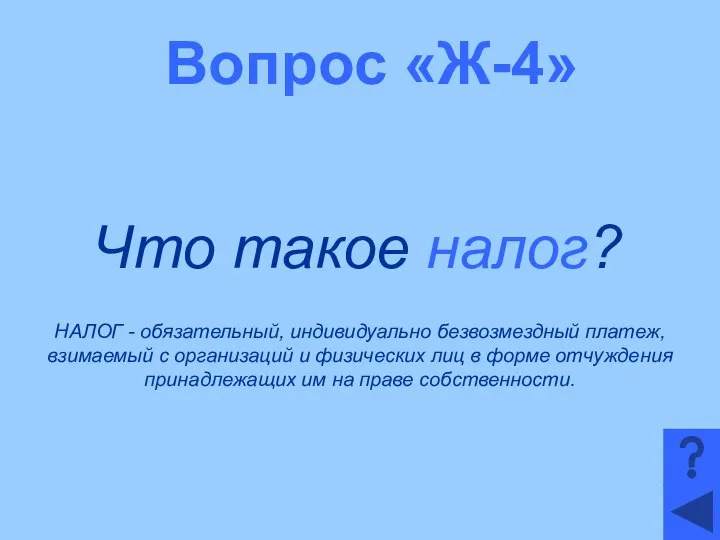 Вопрос «Ж-4» Что такое налог? НАЛОГ - обязательный, индивидуально безвозмездный платеж,