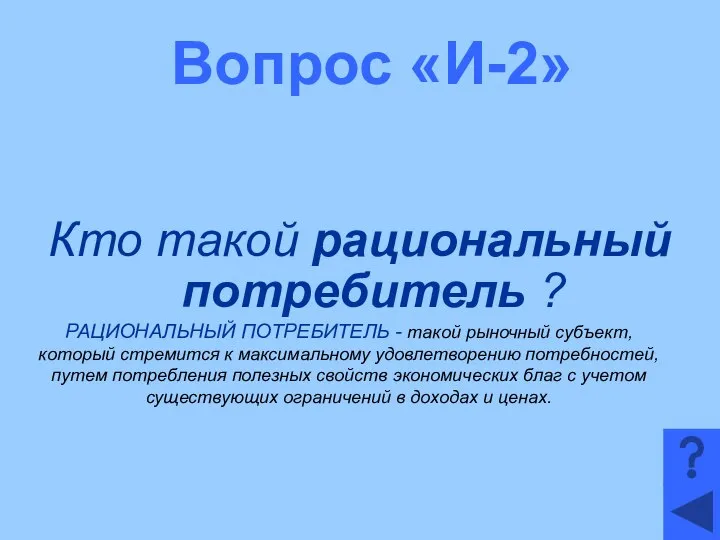 Вопрос «И-2» Кто такой рациональный потребитель ? РАЦИОНАЛЬНЫЙ ПОТРЕБИТЕЛЬ - такой