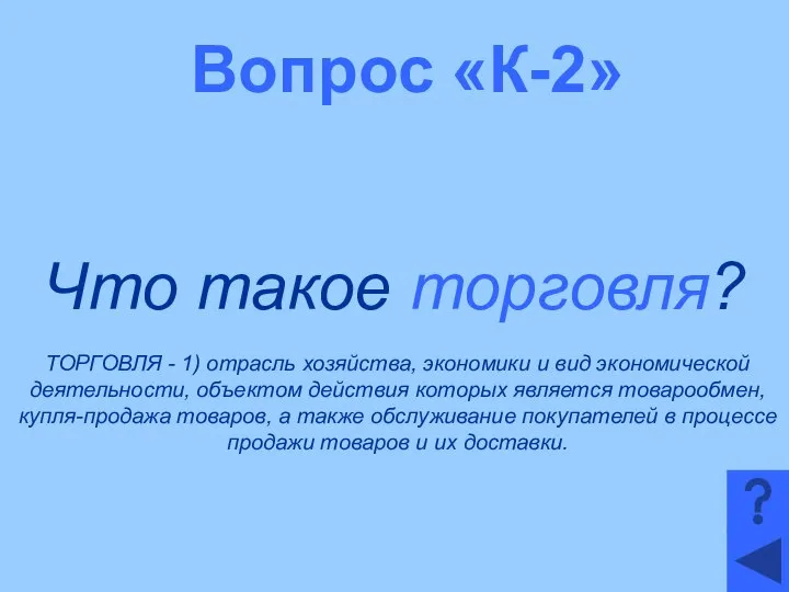 Вопрос «К-2» Что такое торговля? ТОРГОВЛЯ - 1) отрасль хозяйства, экономики