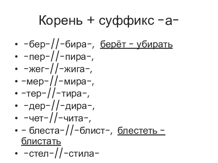 Корень + суффикс -а- -бер-//-бира-, берёт - убирать -пер-//-пира-, -жег-//-жига-, -мер-//-мира-,