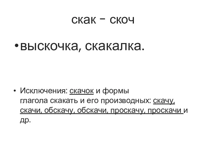 скак - скоч выскочка, скакалка. Исключения: скачок и формы глагола скакать