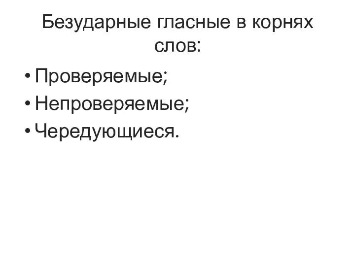 Безударные гласные в корнях слов: Проверяемые; Непроверяемые; Чередующиеся.