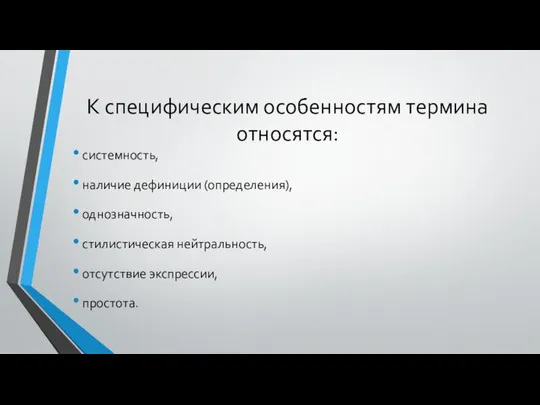 К специфическим особенностям термина относятся: системность, наличие дефиниции (определения), однозначность, стилистическая нейтральность, отсутствие экспрессии, простота.